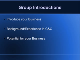 Group Introductions Introduce your Business Background/Experience in C&C Potential for your Business 