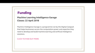 Machine Learning Intelligence Garage
Closes: 22 April 2018
Funding 
Machine Intelligence Garage is a programme ran by the ...