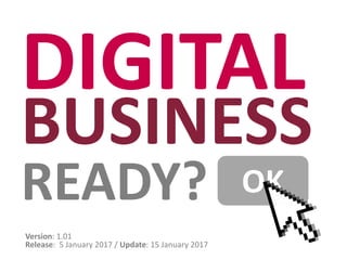 DIGITAL
BUSINESS
READY?
Version: 1.01
Release: 5 January 2017 / Update: 15 January 2017
OK
 