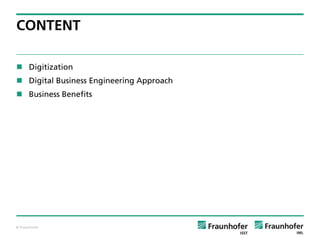 © Fraunhofer
CONTENT
 Digitization
 Digital Business Engineering Approach
 Business Benefits
 