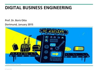 © Fraunhofer
DIGITAL BUSINESS ENGINEERING
Prof. Dr. Boris Otto
Dortmund, January 2015
Source: Financial Times, 2014.
 