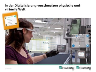 © Fraunhofer 
In der Digitalisierung verschmelzen physische und virtuelle Welt 
Source: Fraunhofer IML, 2014.  