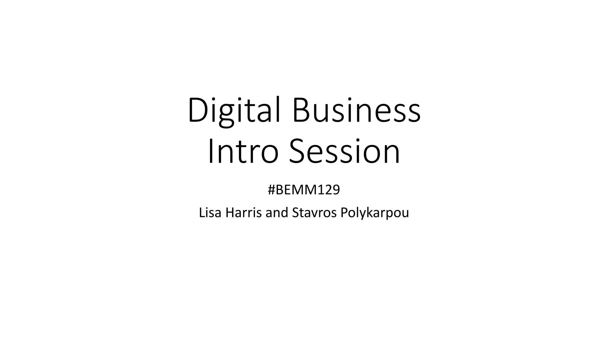 Digital Business
Intro Session
#BEMM129
Lisa Harris and Stavros Polykarpou
 
