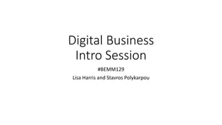 Digital Business
Intro Session
#BEMM129
Lisa Harris and Stavros Polykarpou
 