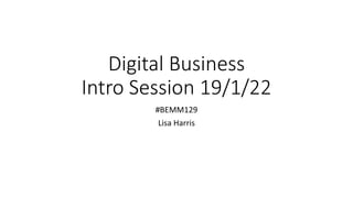 Digital Business
Intro Session 19/1/22
#BEMM129
Lisa Harris
 
