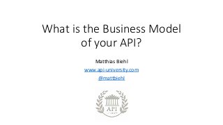 What is the Business Model
of your API?
Matthias Biehl
www.api-university.com
@mattbiehl
 