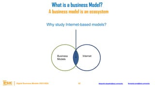 42
Digital Business Models 2023-2024 Alejandro.depablo@esic.university fernando.soria@esic.university
Why study Internet-based models?
Business
Models
Internet
A business model is an ecosystem
What is a business Model?
 