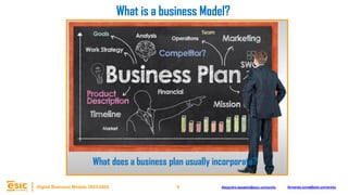 9
Digital Business Models 2023-2024 Alejandro.depablo@esic.university fernando.soria@esic.university
What does a business plan usually incorporate?
What is a business Model?
 