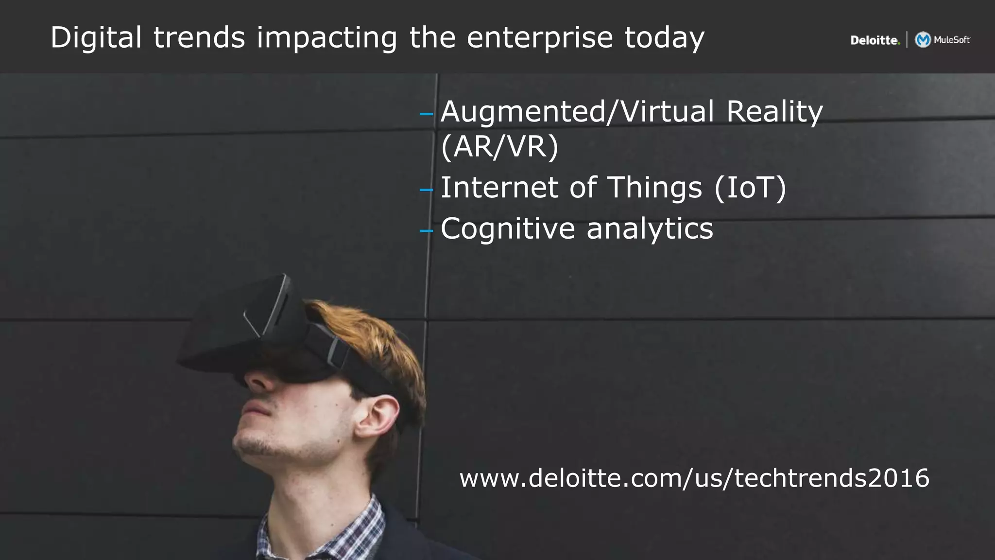 Copyright © 2016 Deloitte Development LLC. All rights reserved.
Digital trends impacting the enterprise today
8
– Augmented/Virtual Reality
(AR/VR)
– Internet of Things (IoT)
– Cognitive analytics
www.deloitte.com/us/techtrends2016
 