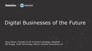 Digital Businesses of the Future
Ross Mason, Founder & VP of Product Strategy, MuleSoft
Bill Briggs, Chief Technology Officer, Deloitte Consulting LLP
 