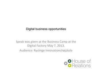 Digital business opportunities
Speak was given at the Business Camp at the
Digital Factory May 7, 2013.
Audience: Ryslinge Innovationshøjskole
 