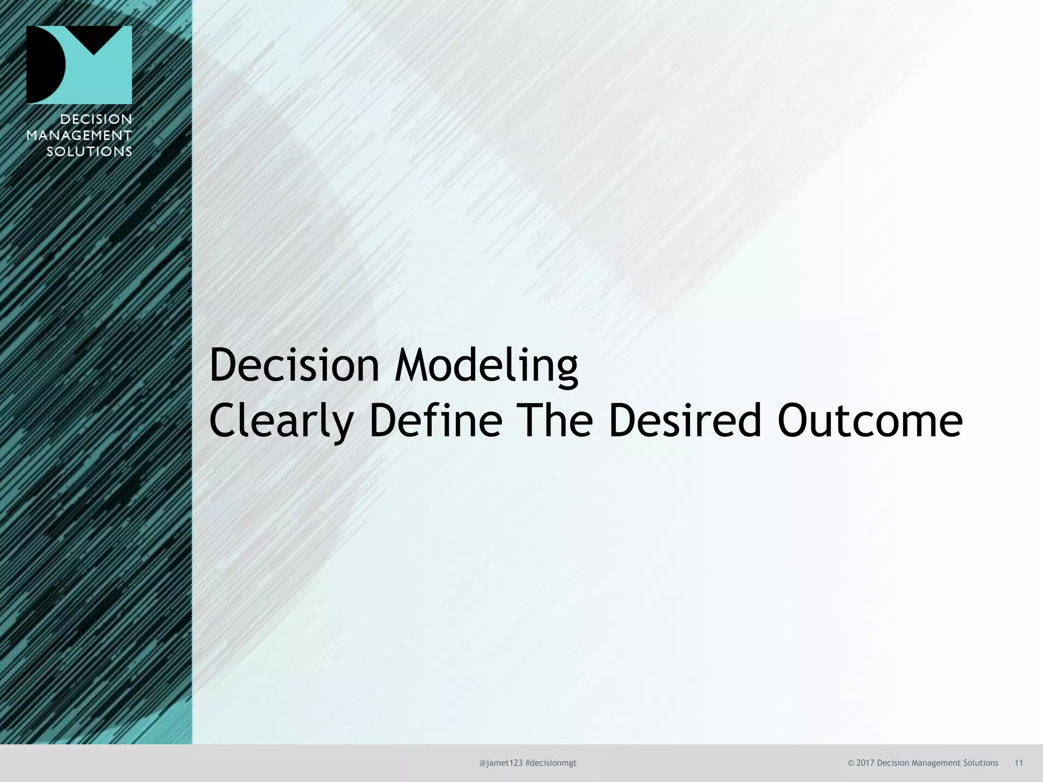 @jamet123 #decisionmgt © 2017 Decision Management Solutions 11
Decision Modeling
Clearly Define The Desired Outcome
 