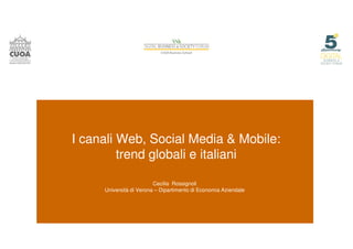 I canali Web, Social Media & Mobile:
trend globali e italiani
Cecilia Rossignoli
Università di Verona – Dipartimento di Economia Aziendale
 