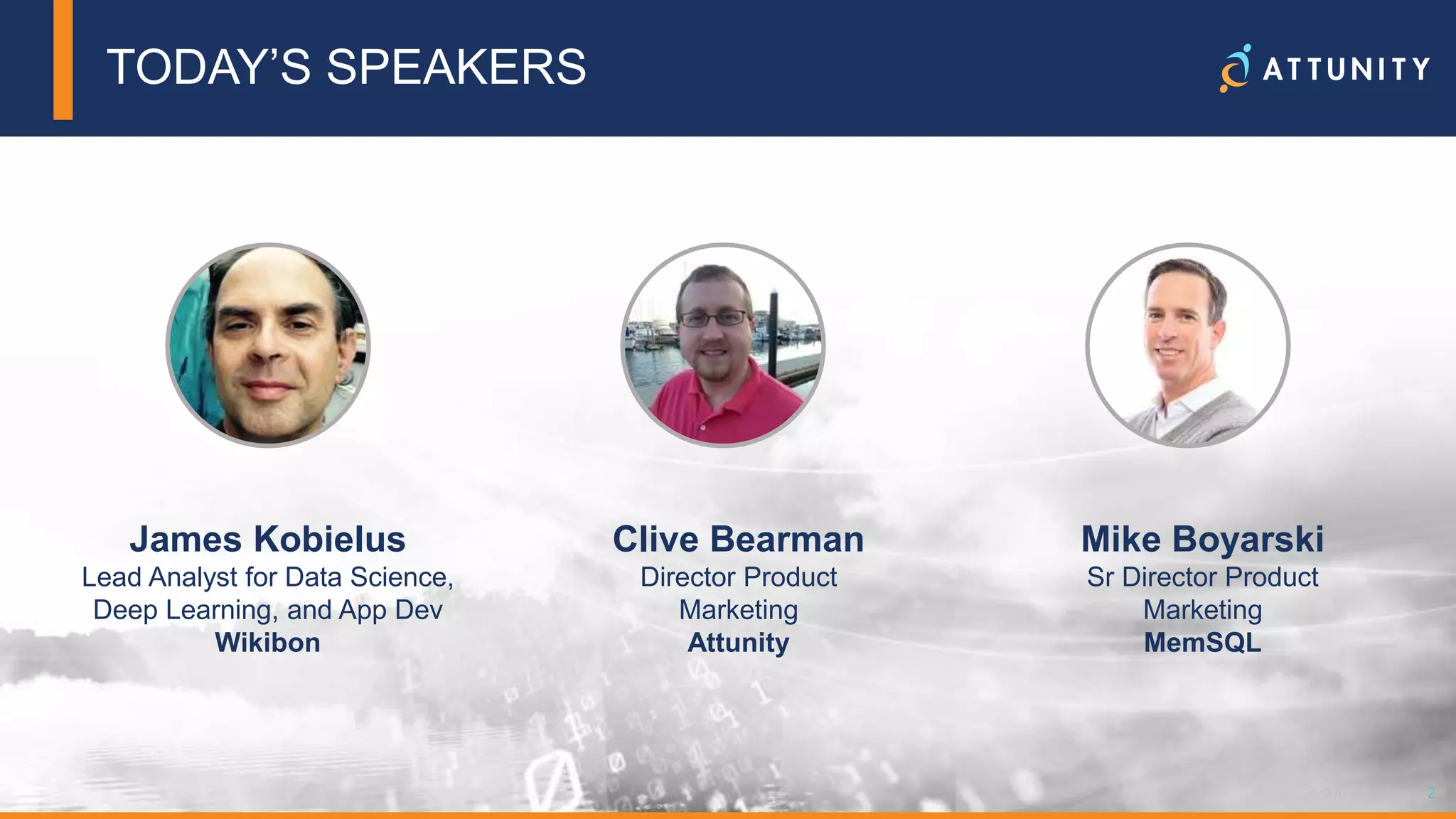2© 2018 Attunity 2© 2017 Attunity
TODAY’S SPEAKERS
Mike Boyarski
Sr Director Product
Marketing
MemSQL
Clive Bearman
Director Product
Marketing
Attunity
James Kobielus
Lead Analyst for Data Science,
Deep Learning, and App Dev
Wikibon
 
