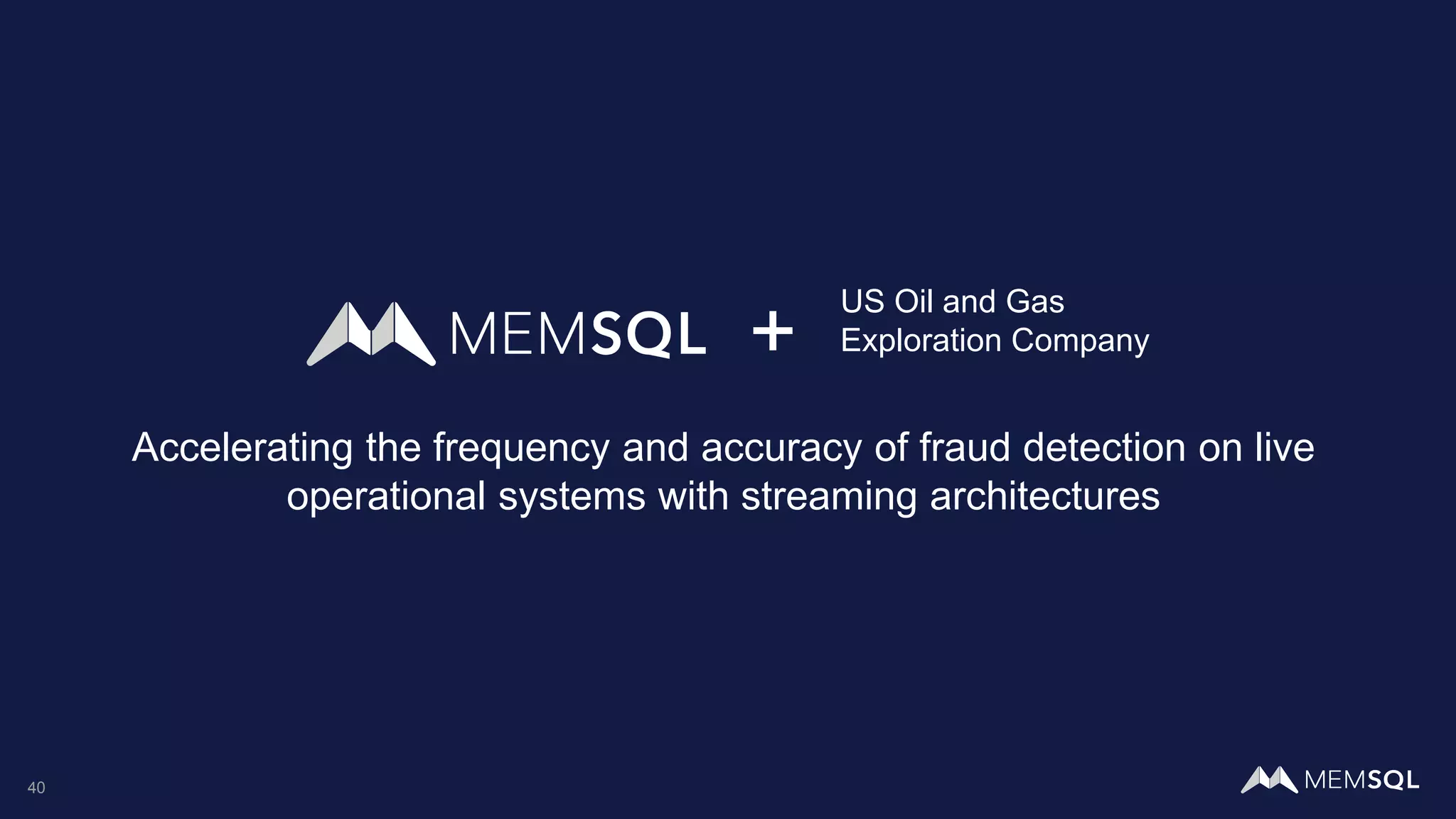 40
Accelerating the frequency and accuracy of fraud detection on live
operational systems with streaming architectures
+
US Oil and Gas
Exploration Company
 