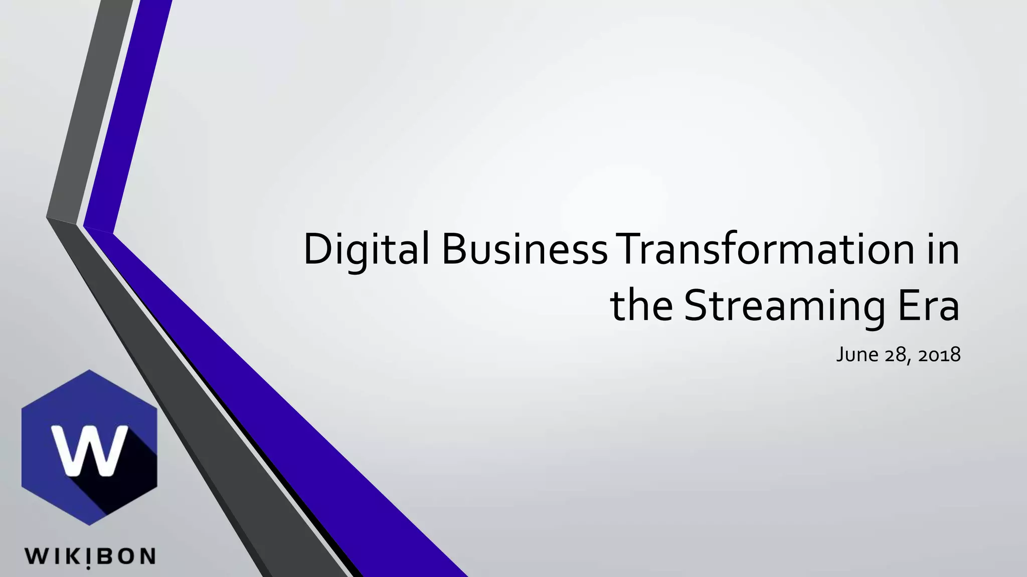 Digital BusinessTransformation in
the Streaming Era
June 28, 2018
 