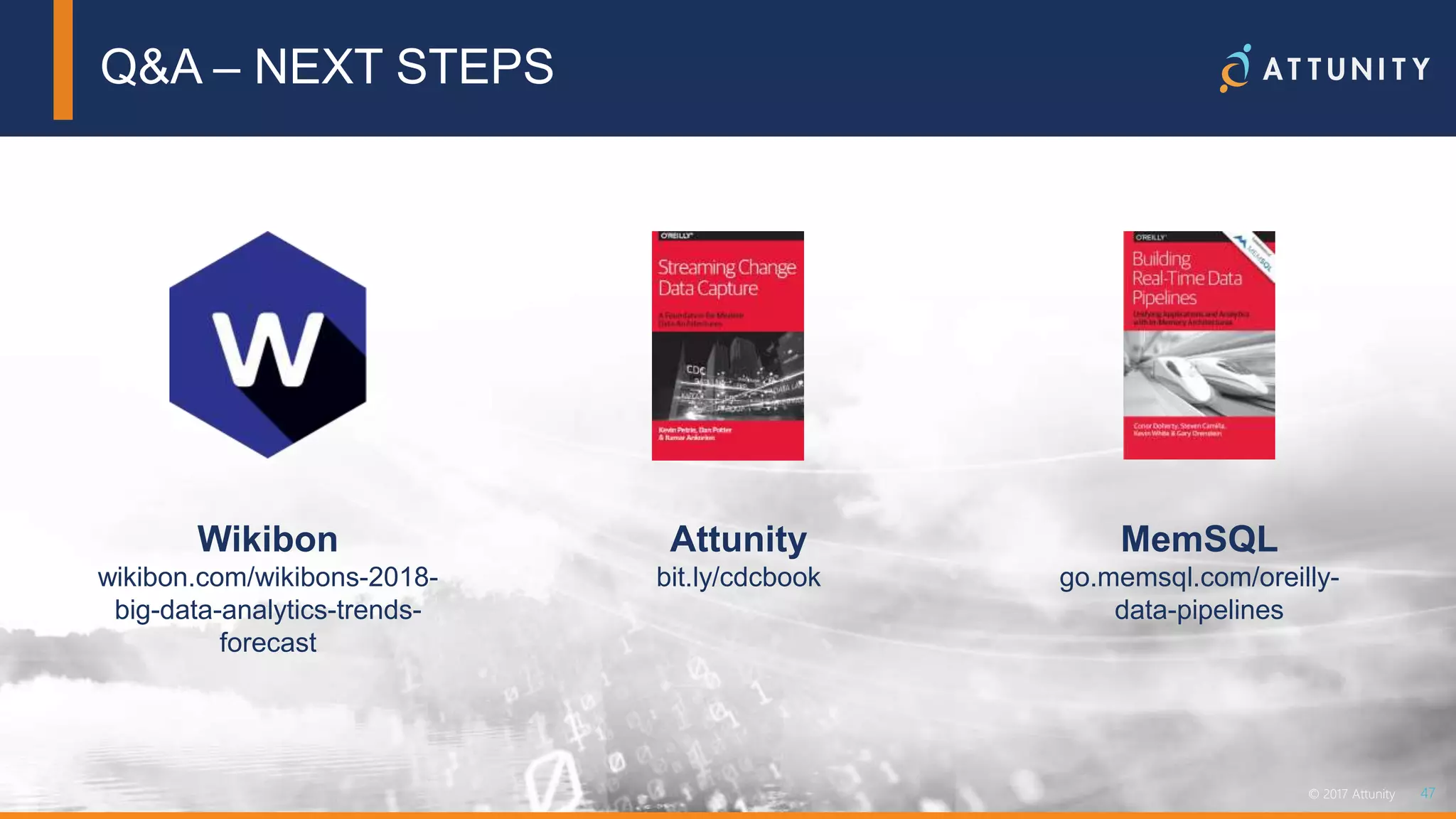 47© 2018 Attunity 47© 2017 Attunity
Q&A – NEXT STEPS
MemSQL
go.memsql.com/oreilly-
data-pipelines
Attunity
bit.ly/cdcbook
Wikibon
wikibon.com/wikibons-2018-
big-data-analytics-trends-
forecast
 