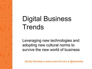 Sandy Kemsley ● www.column2.com ● @skemsley
Digital Business
Trends
Leveraging new technologies and
adopting new cultural norms to
survive the new world of business
 