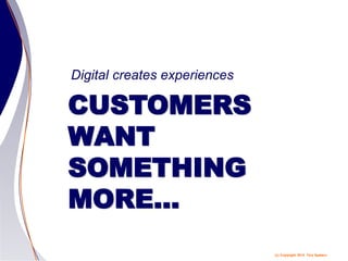 (c) Copyright 2014 Tery Spataro
CUSTOMERS
WANT
SOMETHING
MORE…
Digital creates experiences
 