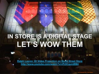 (c) Copyright 2014 Tery Spataro
IN STORE IS A DIGITAL STAGE
LET’S WOW THEM
Ralph Lauren 3D Video Projection on Bond Street Store
http://www.youtube.com/watch?v=rPr0CgvmBM4
(c) Copyright 2014 Tery Spataro
 