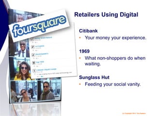 (c) Copyright 2014 Tery Spataro
Retailers Using Digital
Citibank
• Your money your experience.
1969
• What non-shoppers do when
waiting.
Sunglass Hut
• Feeding your social vanity.
 