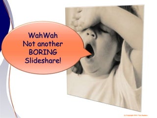 (c) Copyright 2014 Tery Spataro
WahWah
Not another
BORING
Slideshare!
 