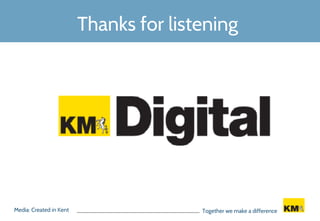 Media: Created in Kent Together we make a difference
Thanks for listening
 