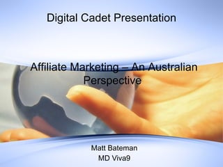 Digital Cadet Presentation



Affiliate Marketing – An Australian
            Perspective




            Matt Bateman
             MD Viva9
 