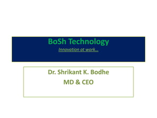 BoSh Technology
Innovation at work…

Dr. Shrikant K. Bodhe
MD & CEO

 