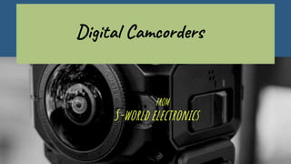 S-world electronics
FROM
Digital Camcorders
 