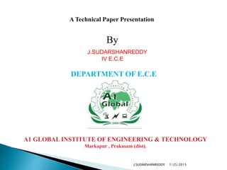 A Technical Paper Presentation
By
DEPARTMENT OF E.C.E
A1 GLOBAL INSTITUTE OF ENGINEERING & TECHNOLOGY
Markapur , Prakasam (dist).
J.SUDARSHANREDDY
IV E.C.E
1/25/2015J.SUDARSHANREDDY
 