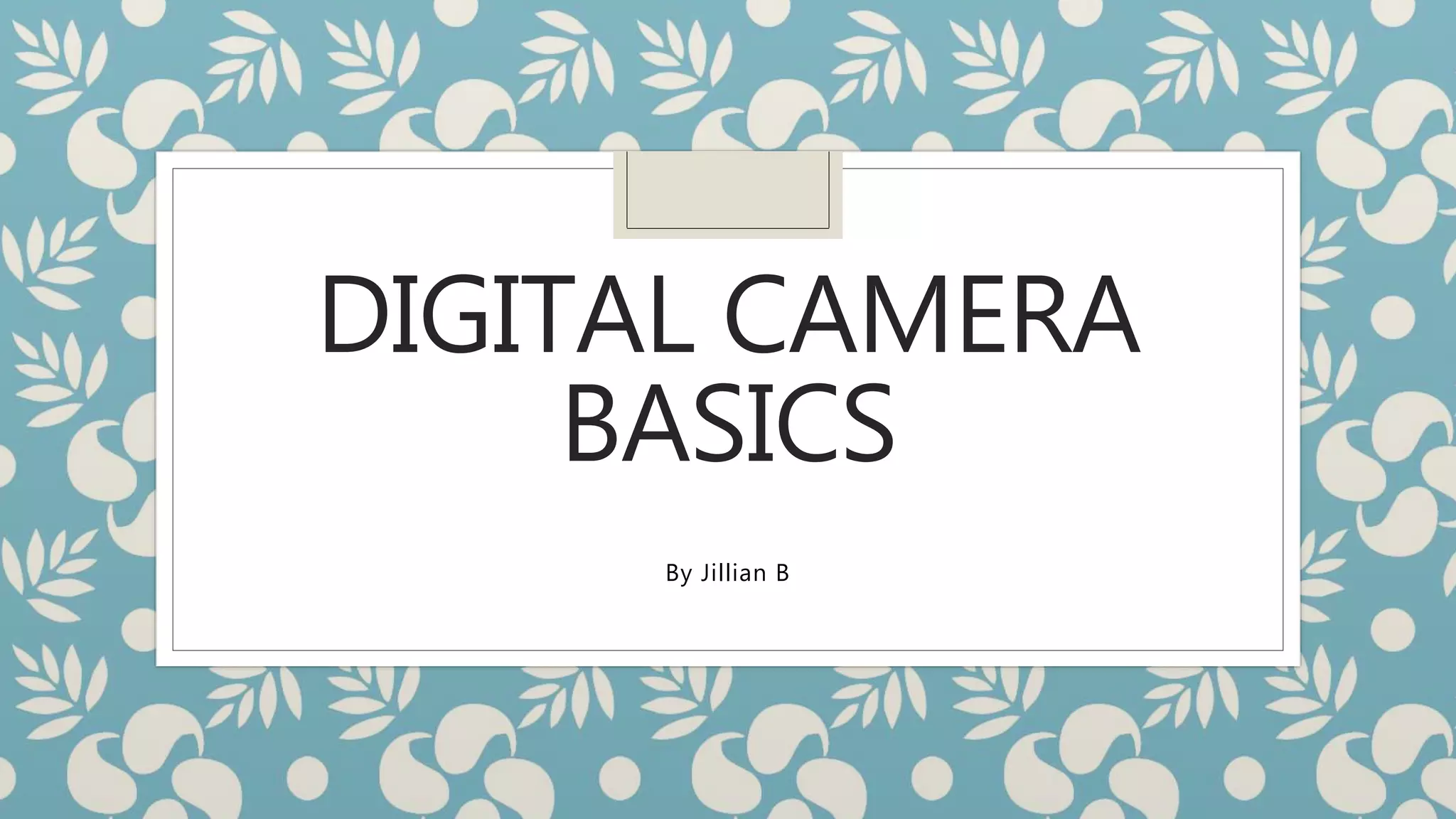 DIGITAL CAMERA
BASICS
By Jillian B
 
