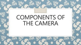 COMPONENTS OF
THE CAMERA
 