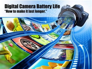 Digital Camera Battery Life
“How to make it last longer.”
 