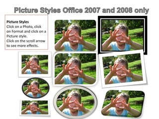 Picture Styles
Click on a Photo, click
on Format and click on a
Picture style.
Click on the scroll arrow
to see more effects.
 