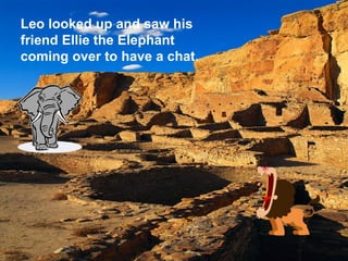 Leo looked up and saw his
friend Ellie the Elephant
coming over to have a chat.




                      Zoo 2.inl
 