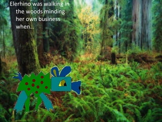 Elerhino was walking in
  the woods minding
  her own business
  when…
 