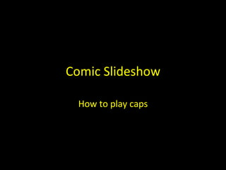 Comic Slideshow

 How to play caps
 