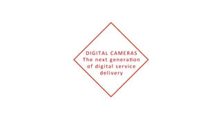 DIGITAL	
  CAMERAS	
  
The	
  next	
  genera5on	
  
of	
  digital	
  service	
  
delivery	
  
 
