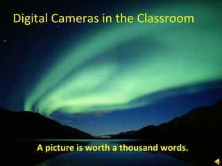 Digital Cameras in the Classroom A picture is worth a thousand words.  