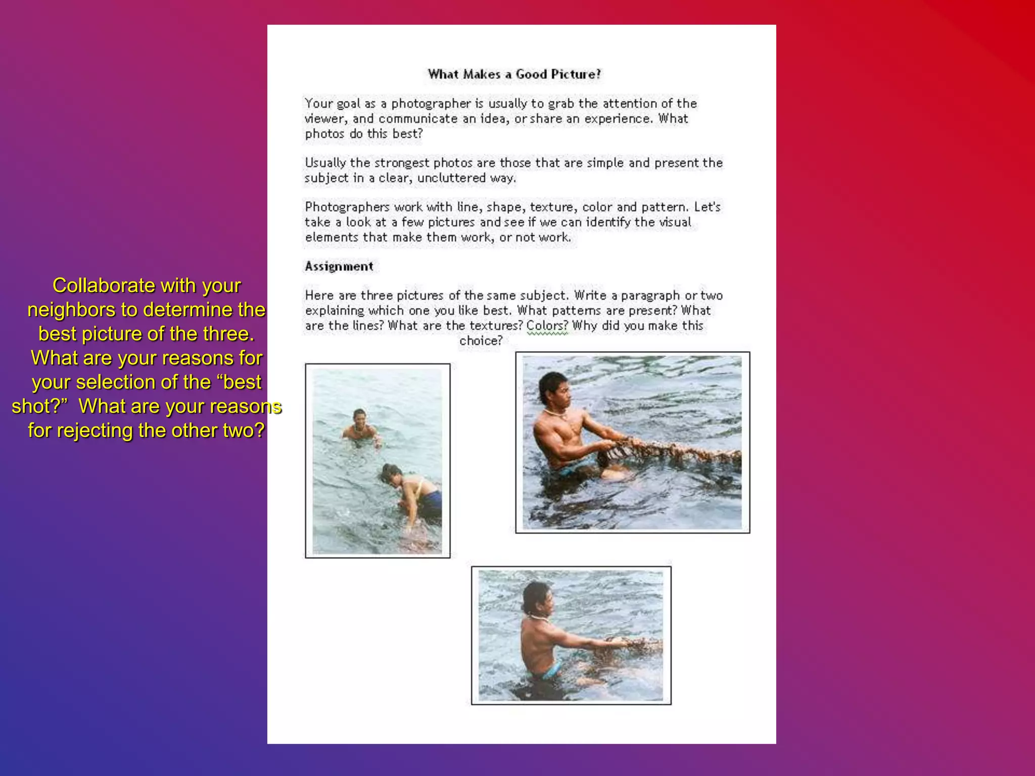 Collaborate with your
neighbors to determine the
best picture of the three.
What are your reasons for
your selection of the “best
shot?” What are your reasons
for rejecting the other two?
 