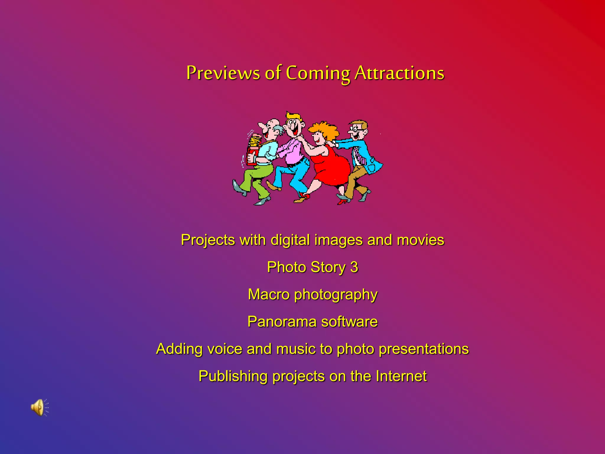 Previews of Coming Attractions
Projects with digital images and movies
Photo Story 3
Macro photography
Panorama software
Adding voice and music to photo presentations
Publishing projects on the Internet
 