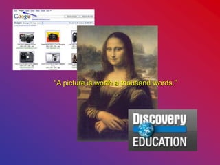 “A picture is worth a thousand words.”
 