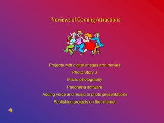 Previews of Coming Attractions
Projects with digital images and movies
Photo Story 3
Macro photography
Panorama software
Adding voice and music to photo presentations
Publishing projects on the Internet
 