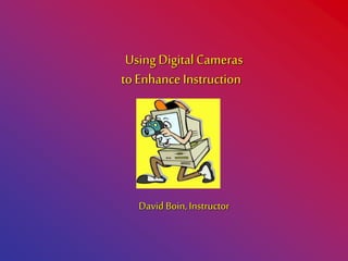 Using DigitalCameras
to Enhance Instruction
David Boin, Instructor
 
