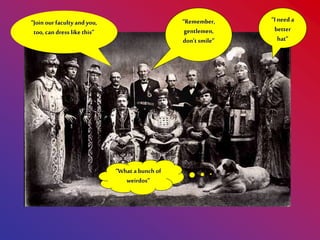 “Remember,
gentlemen,
don’t smile”
“Join our faculty and you,
too, can dress like this”
“What a bunch of
weirdos”
“I need a
better
hat”
 