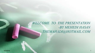 WELCOME TO THE PRESENTATION
-BY MEHEDI HASAN
THEMAHADI@HOTMAIL.COM
5/23/2015 1
 