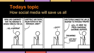 Todays topic
How social media will save us all
 