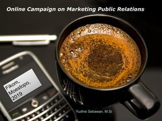 !1
Online Campaign on Marketing Public Relations
Fikom,
Moestopo,
2019
Yudhie Setiawan, M.Si
 