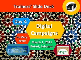 Day 3: Trainers’ Slide Deck Digital Campaigns By Mary  Joyce March 1, 2011 Beirut, Lebanon Images: awork.pl/Flickr (background), digital telepathy (circle) 